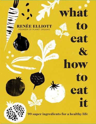What to Eat and How to Eat it:99 super ingredients for a healthy life